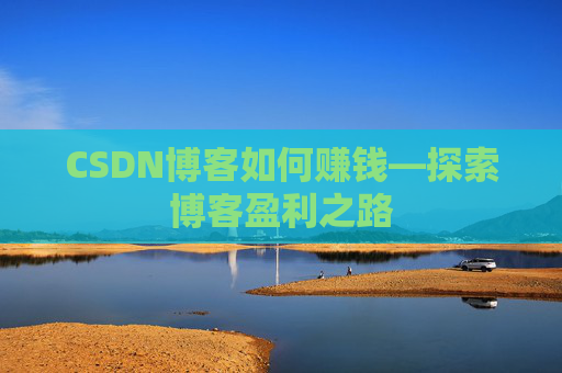 CSDN博客如何赚钱—探索博客盈利之路