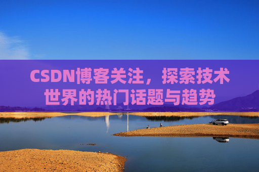 CSDN博客关注，探索技术世界的热门话题与趋势